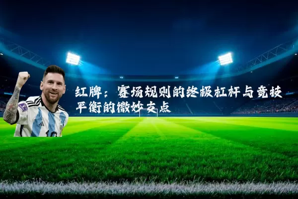 红牌:赛场规则的终极杠杆与竞技平衡的微妙支点