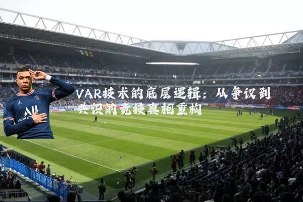 VAR技术的底层逻辑：从争议到共识的竞技真相重构