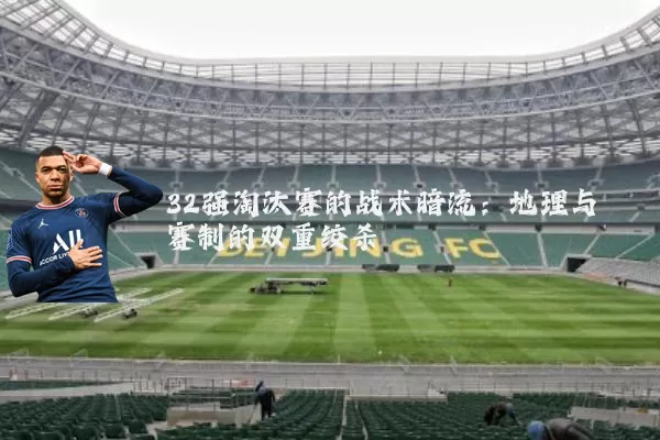 32强淘汰赛的战术暗流：地理与赛制的双重绞杀