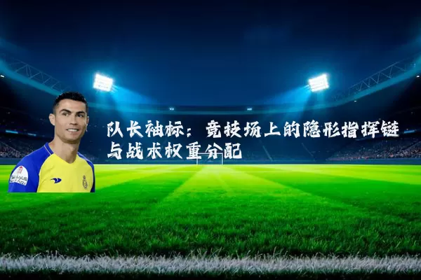 队长袖标：竞技场上的隐形指挥链与战术权重分配