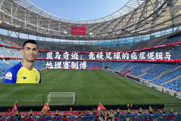 黑马奇迹：竞技足球的底层逻辑与地理赛制博弈