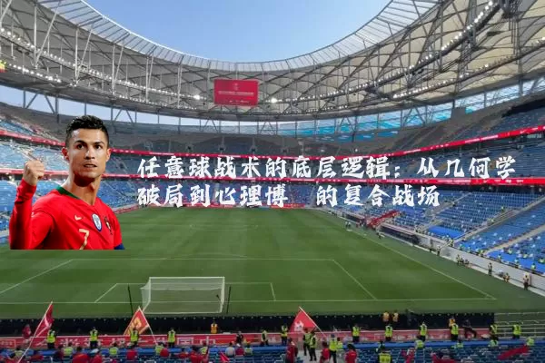 任意球战术的底层逻辑:从几何学破局到心理博弈的复合战场