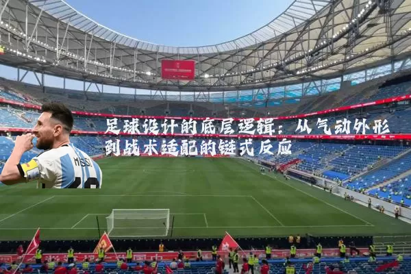 足球设计的底层逻辑:从气动外形到战术适配的链式反应