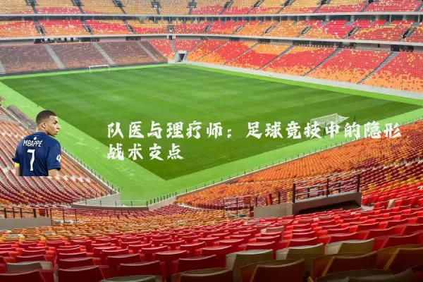 队医与理疗师：足球竞技中的隐形战术支点