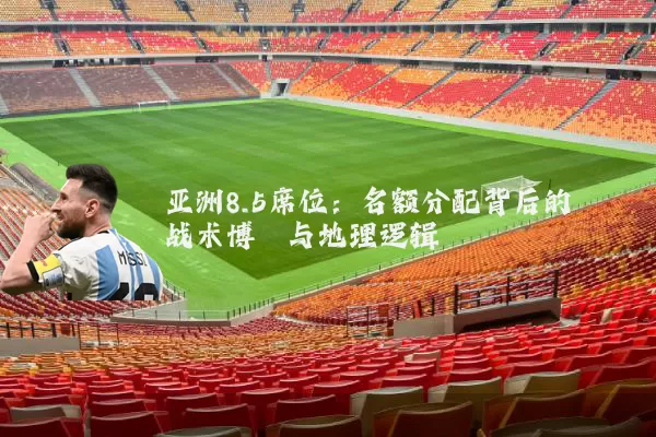 亚洲8.5席位:名额分配背后的战术博弈与地理逻辑