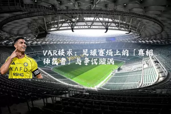 VAR技术:足球赛场上的「真相仲裁者」与争议漩涡