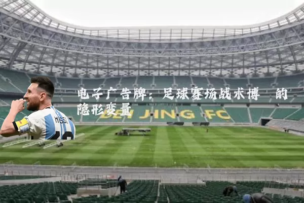 电子广告牌：足球赛场战术博弈的隐形变量
