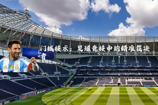 门线技术:足球竞技中的精准裁决者